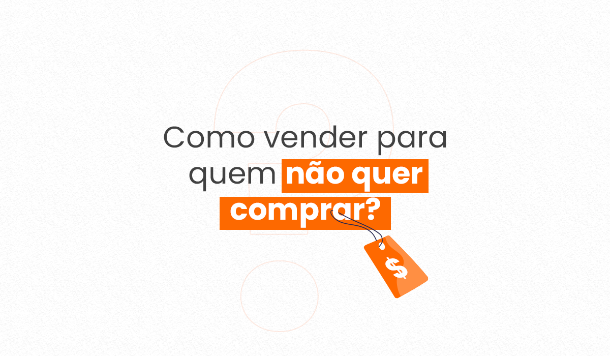 Como vender para quem não quer comprar?
